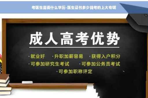 考医生需要什么学历-医生证书多少钱考的上大专呢