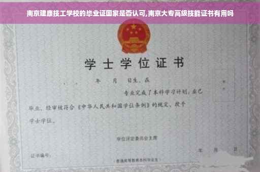 南京建康技工学校的毕业证国家是否认可,南京大专高级技能证书有用吗