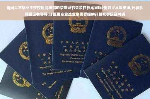 请问大学毕业生在校期间获得的荣誉证书会装在档案里吗?例如4级英语,计算机等级证书等等,计算机专业毕业生需要提供计算机等级证书吗