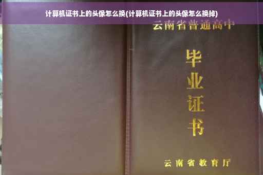 计算机证书上的头像怎么换(计算机证书上的头像怎么换掉)