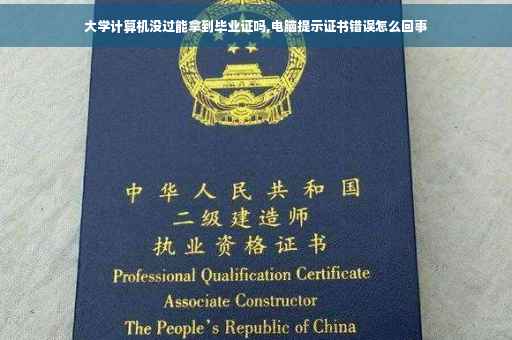 大学计算机没过能拿到毕业证吗,电脑提示证书错误怎么回事