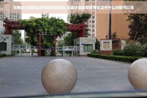 河南省计算机证书领取时间查询,全国计算机等级考试证书什么时候可以领