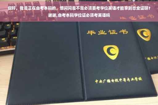 你好，我是正在自考本科的，想问问是不是必须要考学位英语才能拿到毕业证呀？谢谢,自考本科学位证必须考英语吗