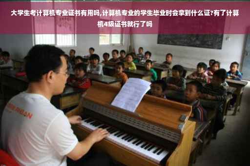 大学生考计算机专业证书有用吗,计算机专业的学生毕业时会拿到什么证?有了计算机4级证书就行了吗