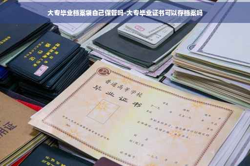 大专毕业档案袋自己保管吗-大专毕业证书可以存档案吗