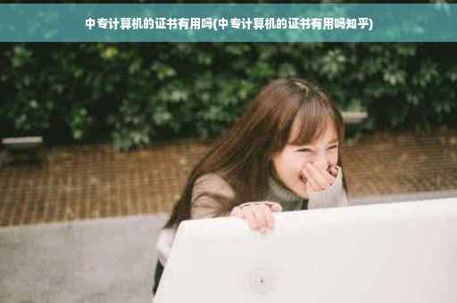 中专计算机的证书有用吗(中专计算机的证书有用吗知乎)
