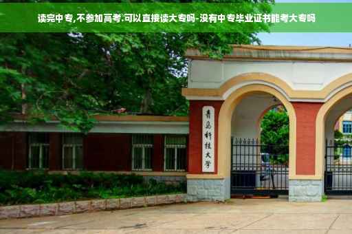 读完中专,不参加高考.可以直接读大专吗-没有中专毕业证书能考大专吗