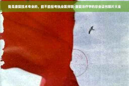 我是康复技术专业的，能不能报考执业医师啊-康复治疗学的毕业证书图片大全