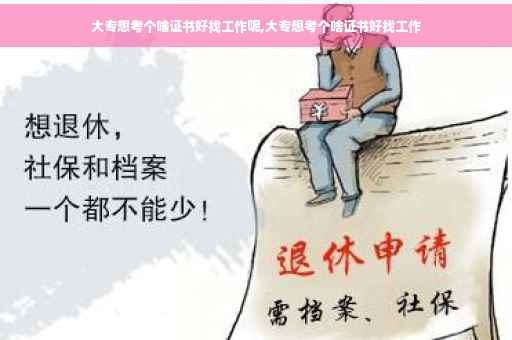 大专想考个啥证书好找工作呢,大专想考个啥证书好找工作