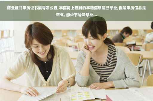 结业证书学历证书编号怎么查,学信网上查到的学籍信息是已毕业,但是学历信息是结业, 那证书号是毕业...