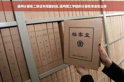温州计算机二级证书领取时间,温州理工学院的计算机专业怎么样