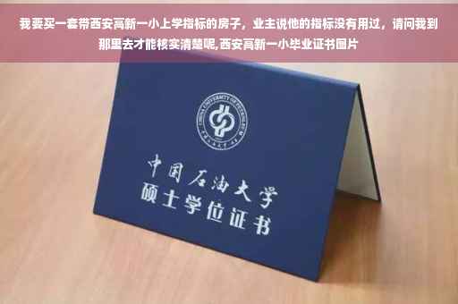 我要买一套带西安高新一小上学指标的房子，业主说他的指标没有用过，请问我到那里去才能核实清楚呢,西安高新一小毕业证书图片
