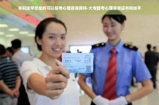 本科法学毕业的可以报考心理咨询师吗-大专能考心理咨询证书吗知乎