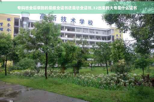 专科毕业后拿到的是结业证书还是毕业证书,32出来的大专是什么证书