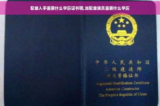 配音入手需要什么学历证书呢,当配音演员需要什么学历