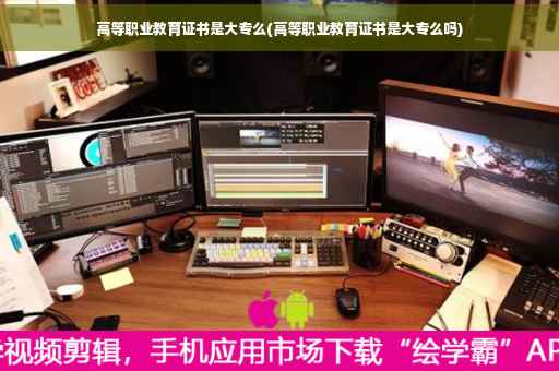 高等职业教育证书是大专么(高等职业教育证书是大专么吗)