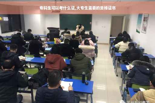 专科生可以考什么证,大专生需要的资格证书