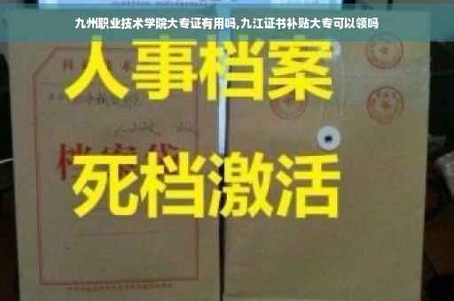 九州职业技术学院大专证有用吗,九江证书补贴大专可以领吗