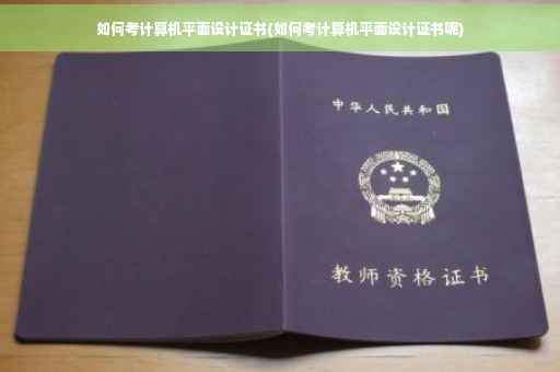 如何考计算机平面设计证书(如何考计算机平面设计证书呢)