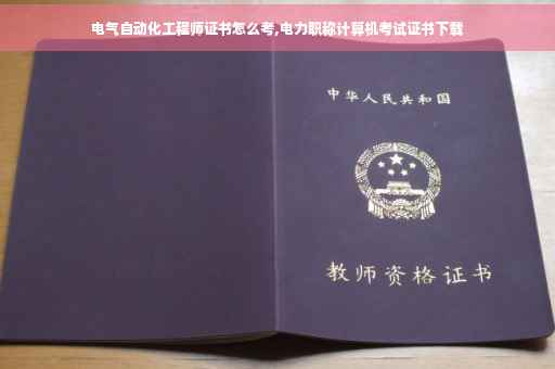 电气自动化工程师证书怎么考,电力职称计算机考试证书下载