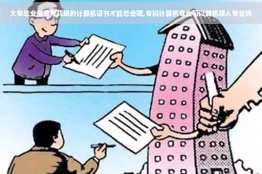 大专毕业需要考几级的计算机证书才能毕业呢,专科计算机专业可以转机器人专业吗