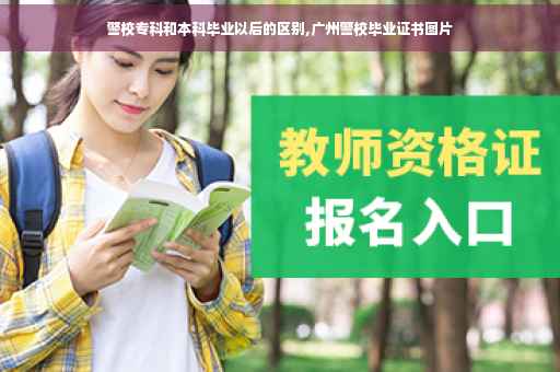 警校专科和本科毕业以后的区别,广州警校毕业证书图片