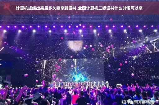 计算机成绩出来后多久能拿到证书,全国计算机二级证书什么时候可以拿