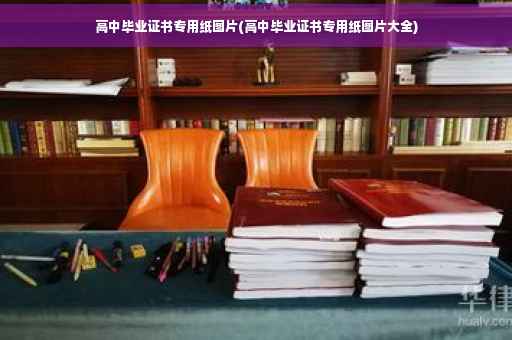 高中毕业证书专用纸图片(高中毕业证书专用纸图片大全)