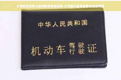 大专在校生怎么报考教师资格证考-大专能不能考资教专业证书呢