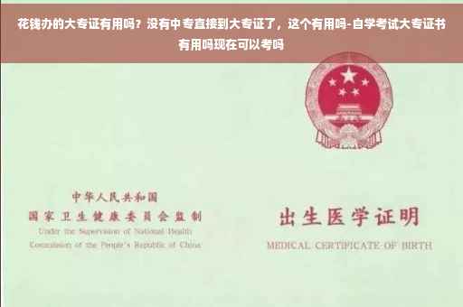 花钱办的大专证有用吗？没有中专直接到大专证了，这个有用吗-自学考试大专证书有用吗现在可以考吗