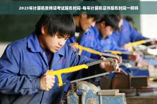 2023年计算机资格证考试报名时间-每年计算机证书报名时间一样吗