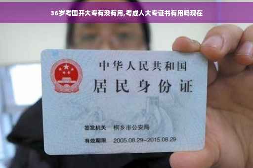 36岁考国开大专有没有用,考成人大专证书有用吗现在