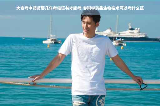 大专考中药师要几年考完证书才能考,专科学药品生物技术可以考什么证