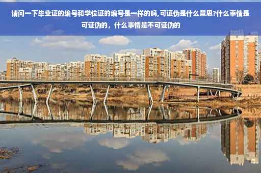 请问一下毕业证的编号和学位证的编号是一样的吗,可证伪是什么意思?什么事情是可证伪的，什么事情是不可证伪的