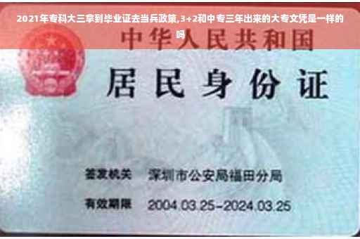 2021年专科大三拿到毕业证去当兵政策,3+2和中专三年出来的大专文凭是一样的吗