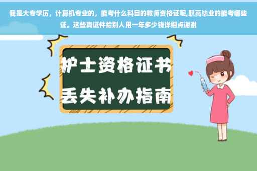 我是大专学历，计算机专业的，能考什么科目的教师资格证呢,职高毕业的能考哪些证。这些真证件给别人用一年多少钱详细点谢谢