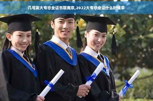 几号发大专毕业证书啊南京,2022大专毕业证什么时候拿