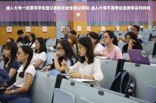 成人大专一定要写学生登记表和毕业生登记表吗-成人大专不用考试直接拿证书吗知乎