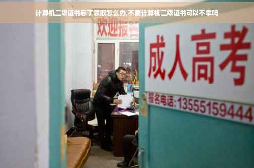计算机二级证书忘了领取怎么办,不要计算机二级证书可以不拿吗