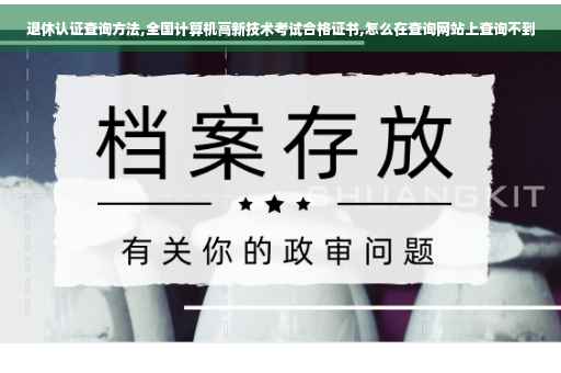 退休认证查询方法,全国计算机高新技术考试合格证书,怎么在查询网站上查询不到