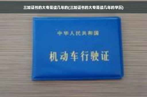 三加证书的大专是读几年的(三加证书的大专是读几年的学历)