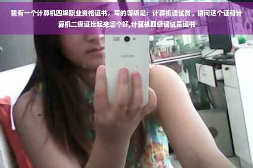 我有一个计算机四级职业资格证书，写的等级是：计算机调试员。请问这个证和计算机二级证比起来哪个好,计算机四级调试员证书