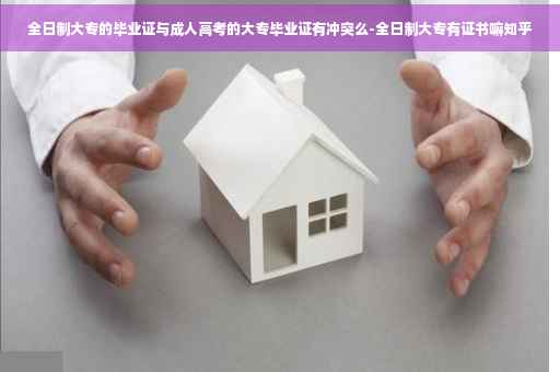 全日制大专的毕业证与成人高考的大专毕业证有冲突么-全日制大专有证书嘛知乎