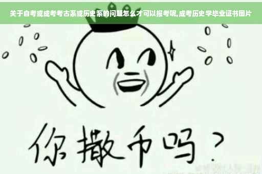 关于自考或成考考古系或历史系的问题怎么才可以报考呢,成考历史学毕业证书图片