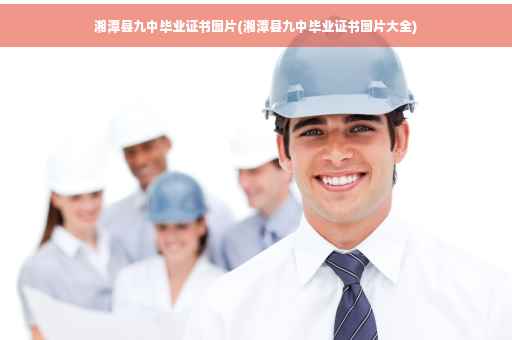 湘潭县九中毕业证书图片(湘潭县九中毕业证书图片大全)