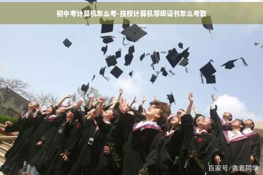 初中考计算机怎么考-技校计算机等级证书怎么考取