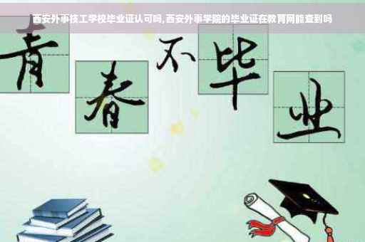 西安外事技工学校毕业证认可吗,西安外事学院的毕业证在教育网能查到吗