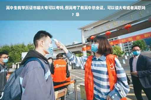 高中生有学历证书嘛大专可以考吗,但高考了有高中毕业证，可以读大专或者高职吗？急