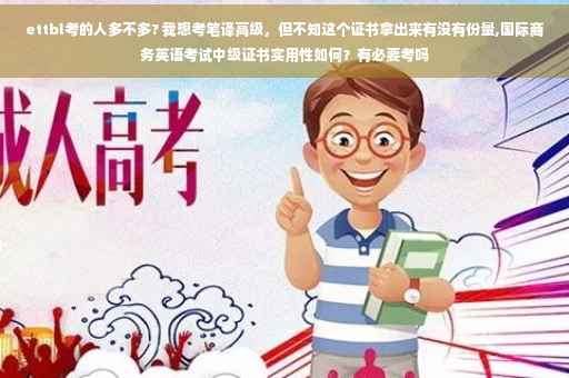 ettbl考的人多不多? 我想考笔译高级，但不知这个证书拿出来有没有份量,国际商务英语考试中级证书实用性如何？有必要考吗