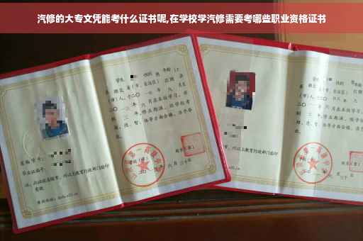 汽修的大专文凭能考什么证书呢,在学校学汽修需要考哪些职业资格证书 汽修的大专文凭能考什么证书呢,在学校学汽修需要考哪些职业资格证书